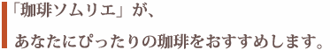 珈琲ソムリエがあなたにぴったりの珈琲をおすすめします。